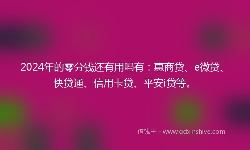 2024年的零分钱还有用吗有：惠商贷、e微贷、快贷通、信用卡贷、平安i贷等。
