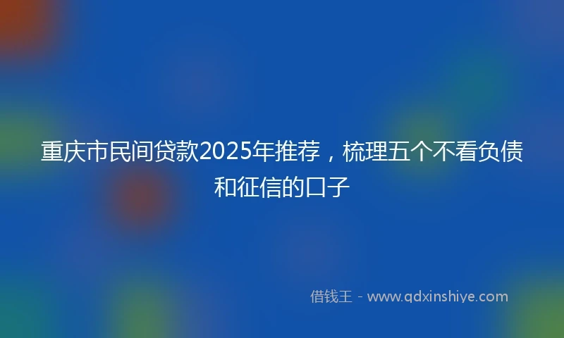 重庆市民间贷款2025年推荐，梳理五个不看负债和征信的口子