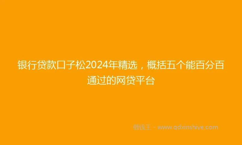 银行贷款口子松2024年精选，概括五个能百分百通过的网贷平台
