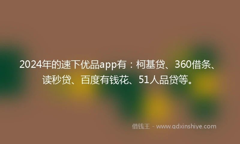 2024年的速下优品app有：柯基贷、360借条、读秒贷、百度有钱花、51人品贷等。