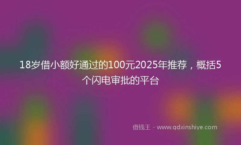 18岁借小额好通过的100元2025年推荐，概括5个闪电审批的平台