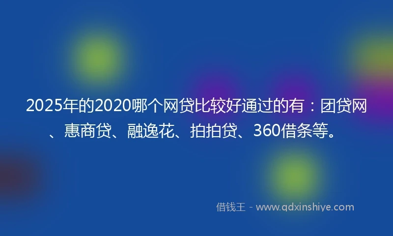 2025年的2020哪个网贷比较好通过的有：团贷网、惠商贷、融逸花、拍拍贷、360借条等。