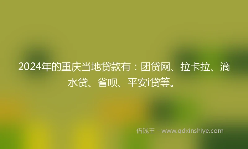2024年的重庆当地贷款有：团贷网、拉卡拉、滴水贷、省呗、平安i贷等。