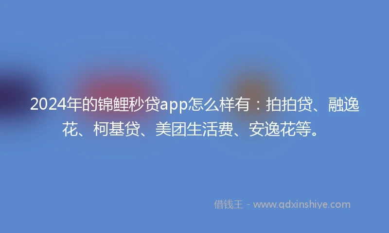 2024年的锦鲤秒贷app怎么样有：拍拍贷、融逸花、柯基贷、美团生活费、安逸花等。