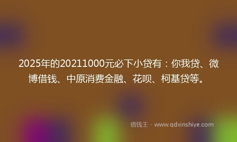 2025年的20211000元必下小贷有：你我贷、微博借钱、中原消费金融、花呗、柯基贷等。