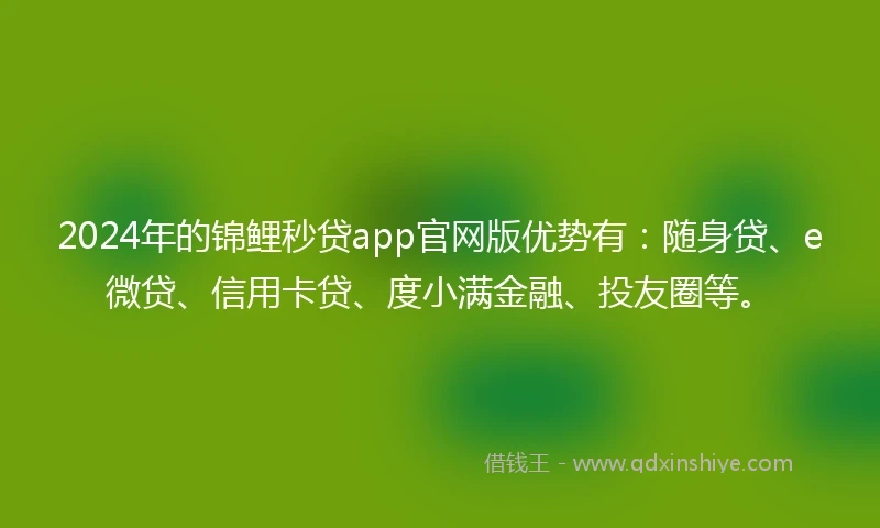2024年的锦鲤秒贷app官网版优势有：随身贷、e微贷、信用卡贷、度小满金融、投友圈等。