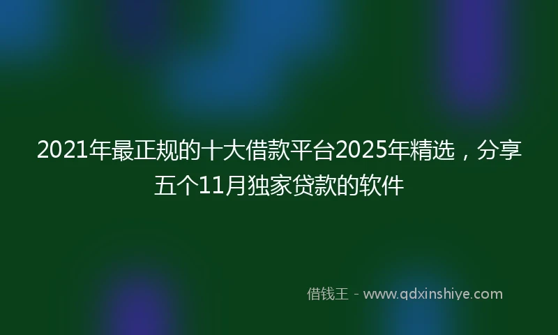 2021年最正规的十大借款平台2025年精选，分享五个11月独家贷款的软件