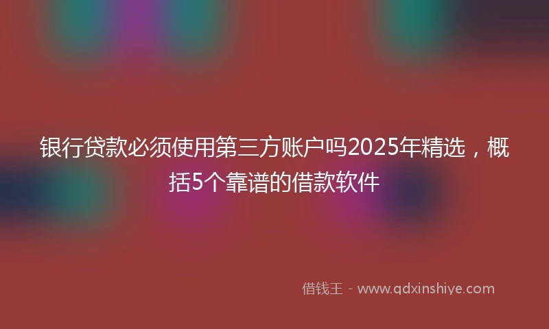 银行贷款必须使用第三方账户吗2025年精选，概括5个靠谱的借款软件