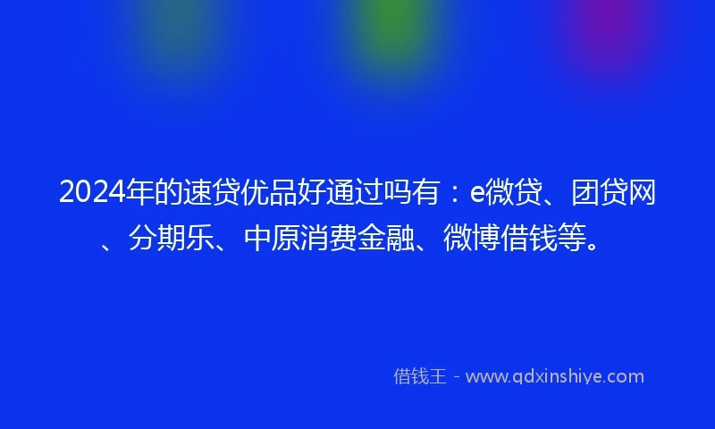 2024年的速贷优品好通过吗有：e微贷、团贷网、分期乐、中原消费金融、微博借钱等。