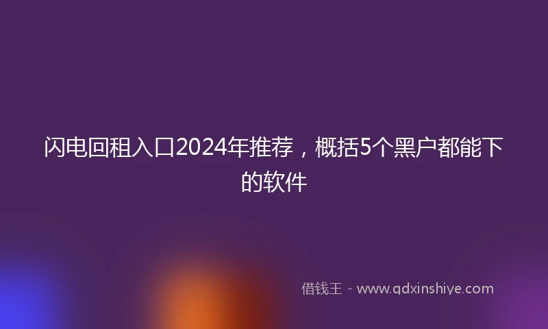 闪电回租入口2024年推荐，概括5个黑户都能下的软件