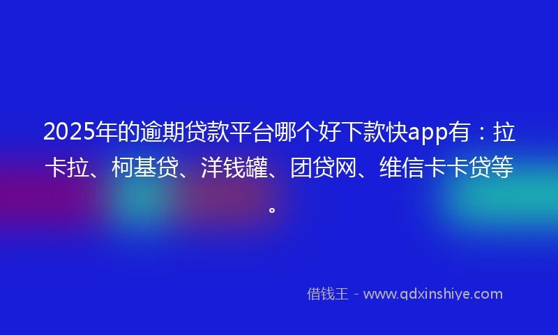 2025年的逾期贷款平台哪个好下款快app有：拉卡拉、柯基贷、洋钱罐、团贷网、维信卡卡贷等。