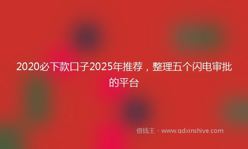 2020必下款口子2025年推荐，整理五个闪电审批的平台