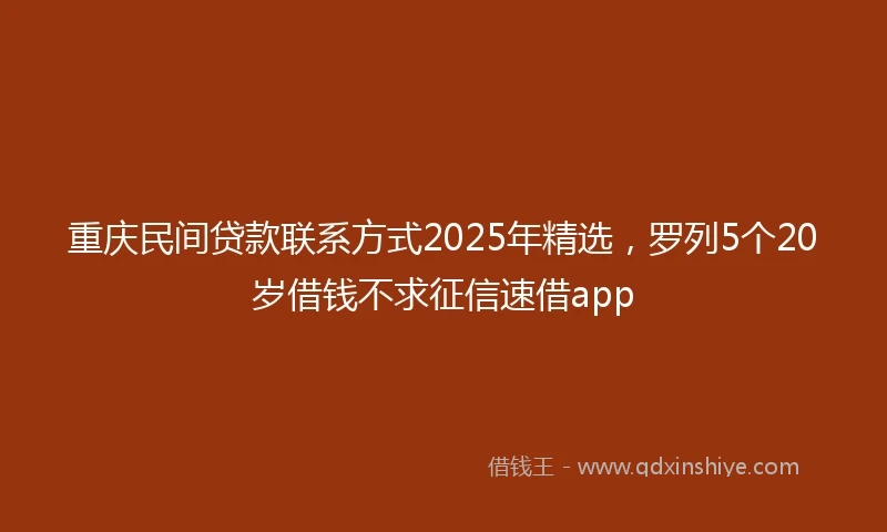 重庆民间贷款联系方式2025年精选，罗列5个20岁借钱不求征信速借app
