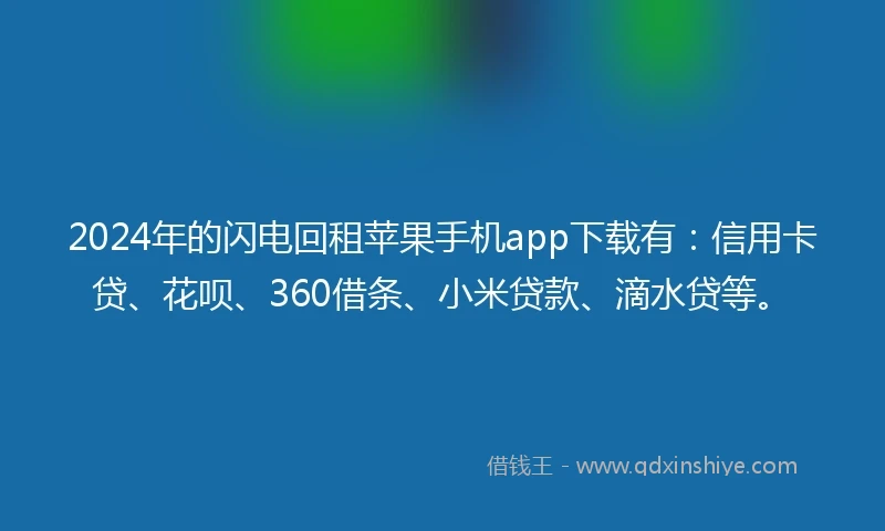 2024年的闪电回租苹果手机app下载有：信用卡贷、花呗、360借条、小米贷款、滴水贷等。