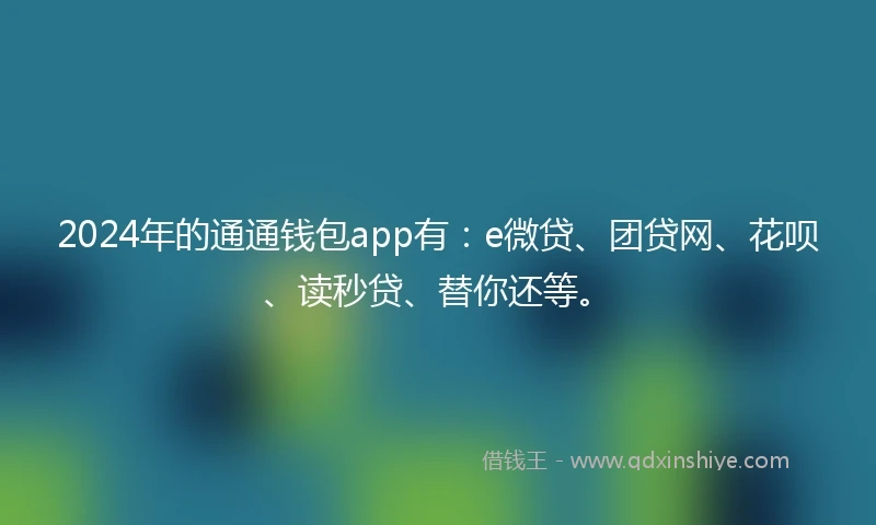 2024年的通通钱包app有：e微贷、团贷网、花呗、读秒贷、替你还等。