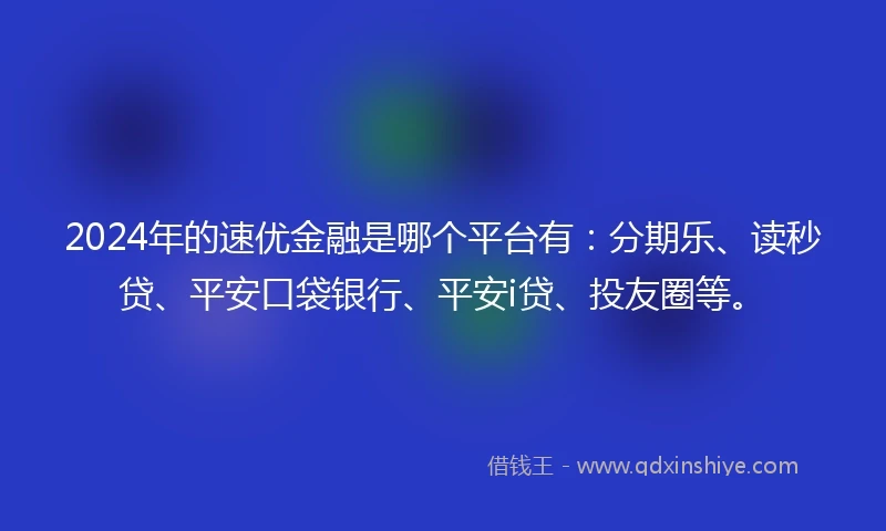 2024年的速优金融是哪个平台有：分期乐、读秒贷、平安口袋银行、平安i贷、投友圈等。