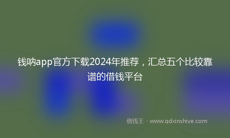 钱呐app官方下载2024年推荐，汇总五个比较靠谱的借钱平台