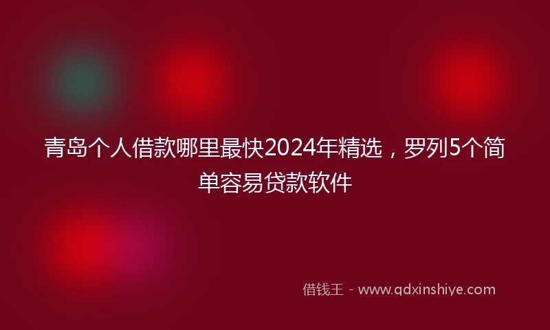 青岛个人借款哪里最快2024年精选，罗列5个简单容易贷款软件
