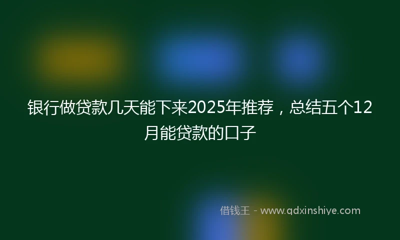 银行做贷款几天能下来2025年推荐，总结五个12月能贷款的口子