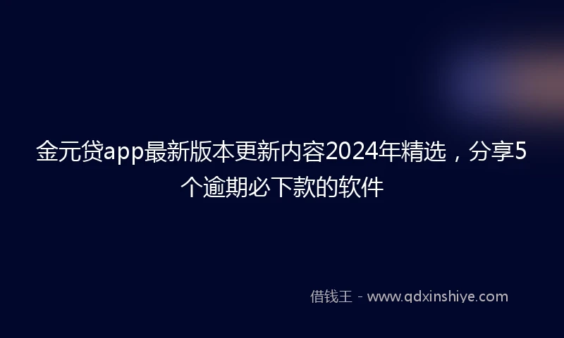 金元贷app最新版本更新内容2024年精选，分享5个逾期必下款的软件