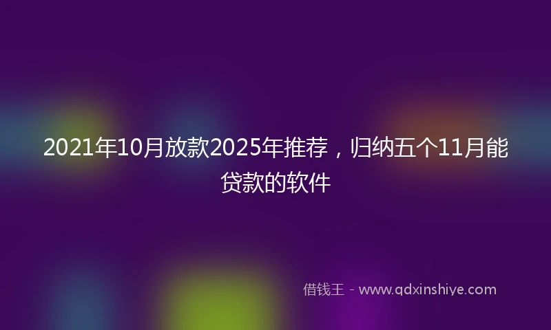 2021年10月放款2025年推荐，归纳五个11月能贷款的软件