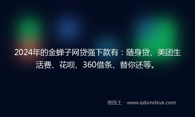 2024年的金蝉子网贷强下款有：随身贷、美团生活费、花呗、360借条、替你还等。