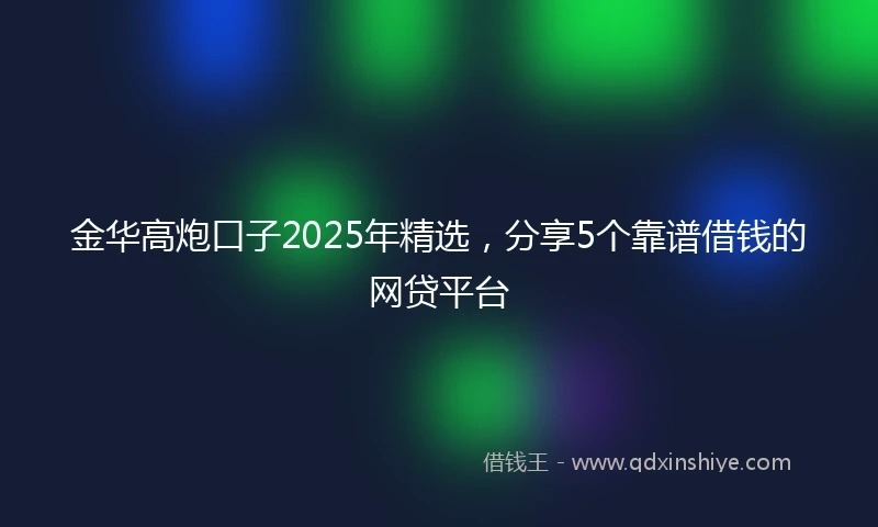 金华高炮口子2025年精选，分享5个靠谱借钱的网贷平台