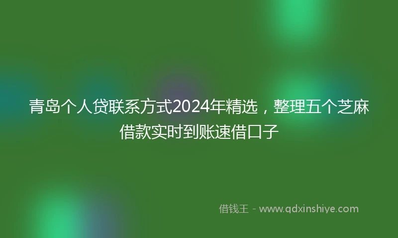 青岛个人贷联系方式2024年精选，整理五个芝麻借款实时到账速借口子
