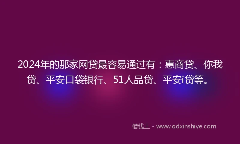 2024年的那家网贷最容易通过有：惠商贷、你我贷、平安口袋银行、51人品贷、平安i贷等。