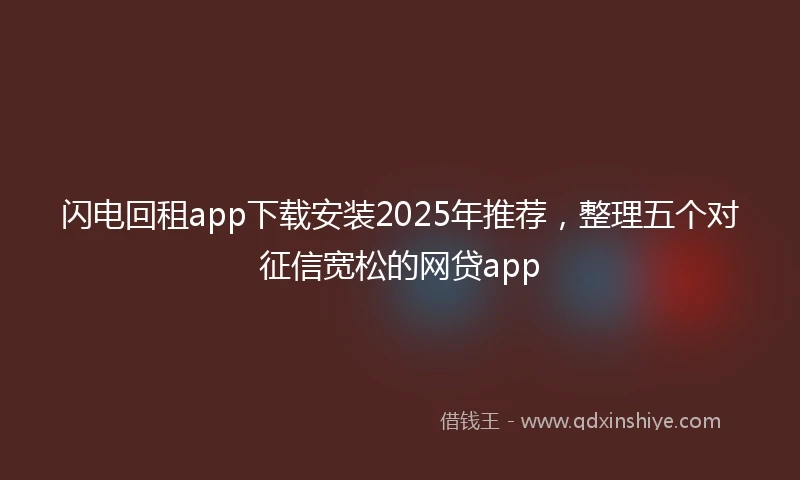 闪电回租app下载安装2025年推荐，整理五个对征信宽松的网贷app