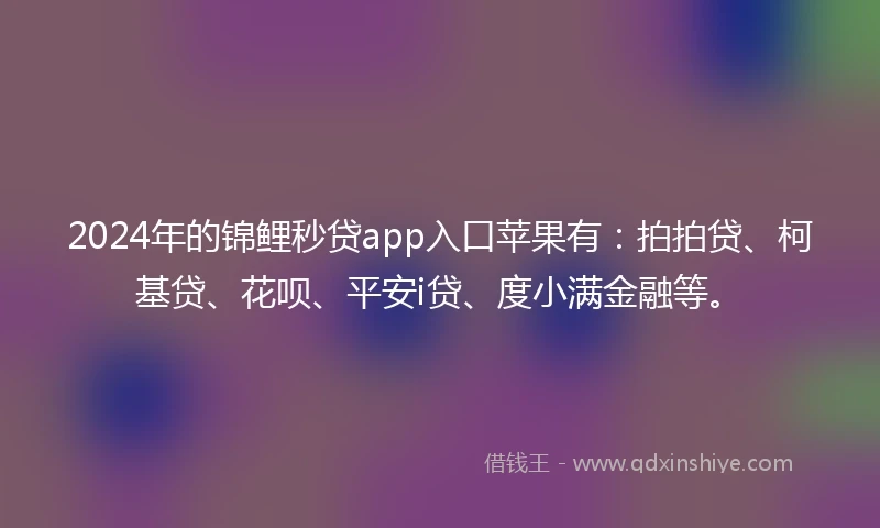 2024年的锦鲤秒贷app入口苹果有：拍拍贷、柯基贷、花呗、平安i贷、度小满金融等。
