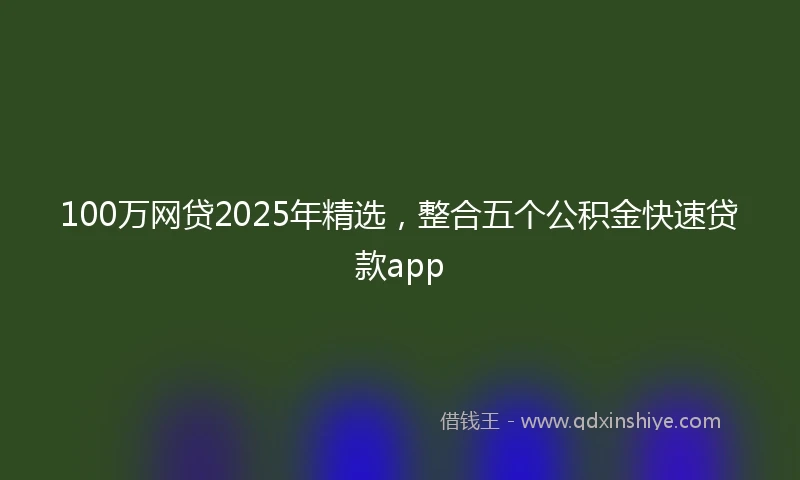 100万网贷2025年精选，整合五个公积金快速贷款app