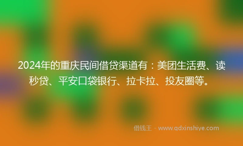 2024年的重庆民间借贷渠道有：美团生活费、读秒贷、平安口袋银行、拉卡拉、投友圈等。