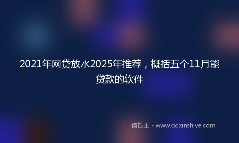2021年网贷放水2025年推荐，概括五个11月能贷款的软件