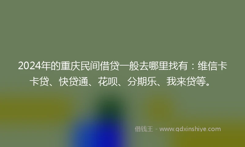 2024年的重庆民间借贷一般去哪里找有：维信卡卡贷、快贷通、花呗、分期乐、我来贷等。