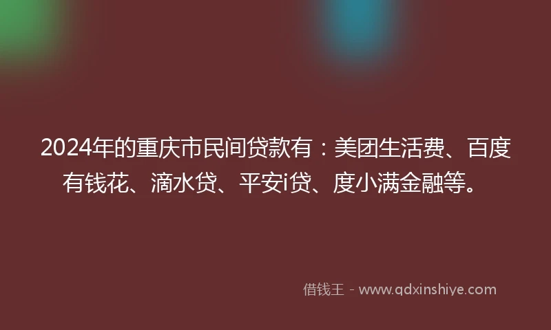 2024年的重庆市民间贷款有：美团生活费、百度有钱花、滴水贷、平安i贷、度小满金融等。