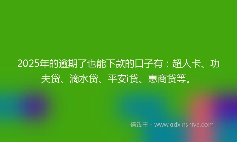 2025年的逾期了也能下款的口子有：超人卡、功夫贷、滴水贷、平安i贷、惠商贷等。