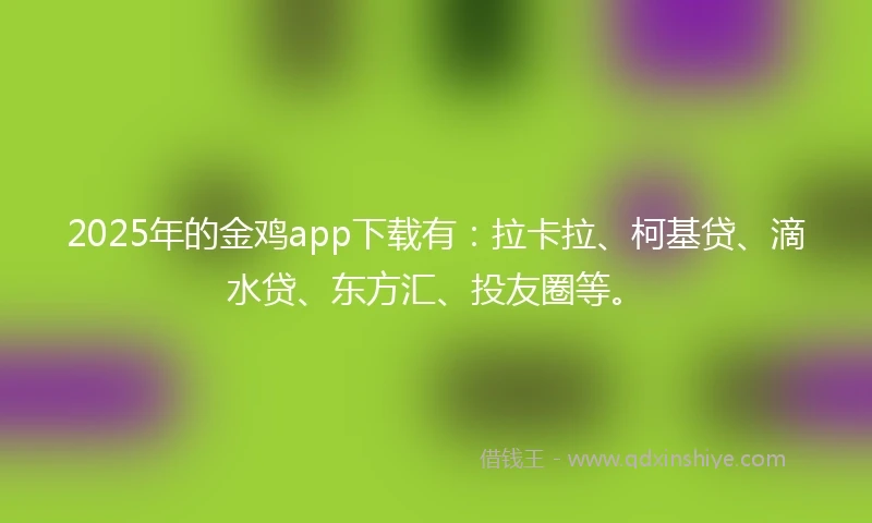 2025年的金鸡app下载有：拉卡拉、柯基贷、滴水贷、东方汇、投友圈等。