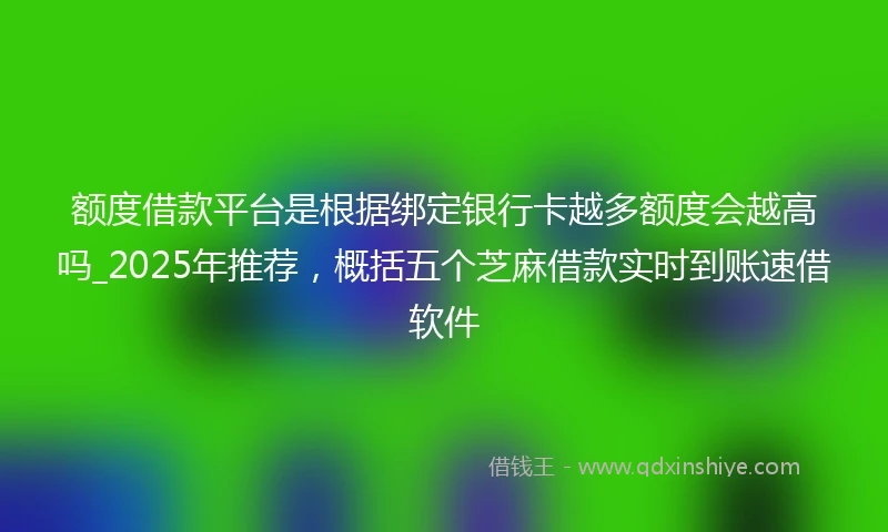 额度借款平台是根据绑定银行卡越多额度会越高吗_2025年推荐，概括五个芝麻借款实时到账速借软件