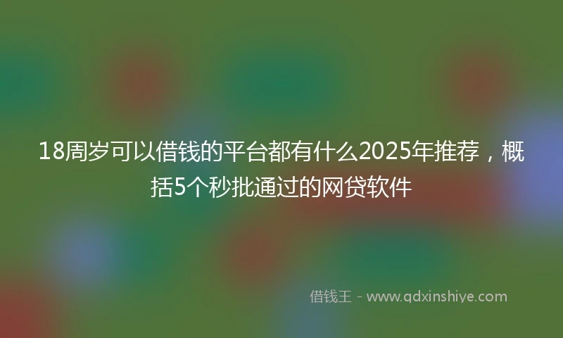 18周岁可以借钱的平台都有什么2025年推荐，概括5个秒批通过的网贷软件
