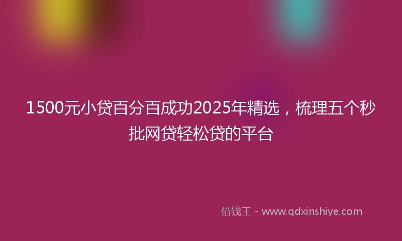 1500元小贷百分百成功2025年精选，梳理五个秒批网贷轻松贷的平台