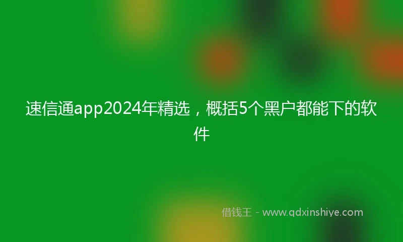 速信通app2024年精选，概括5个黑户都能下的软件