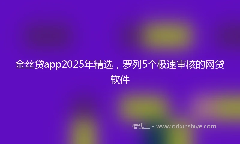 金丝贷app2025年精选，罗列5个极速审核的网贷软件