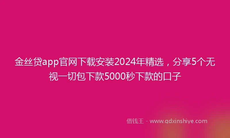 金丝贷app官网下载安装2024年精选，分享5个无视一切包下款5000秒下款的口子