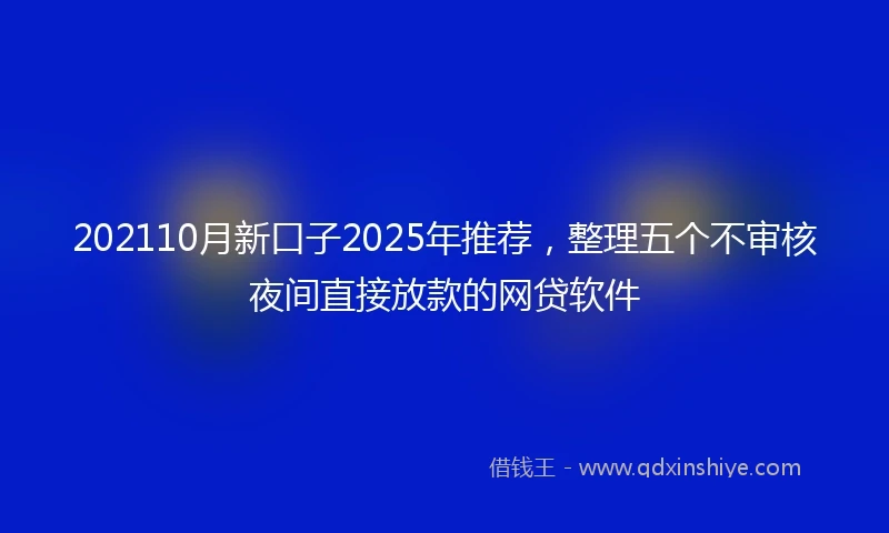 202110月新口子2025年推荐，整理五个不审核夜间直接放款的网贷软件