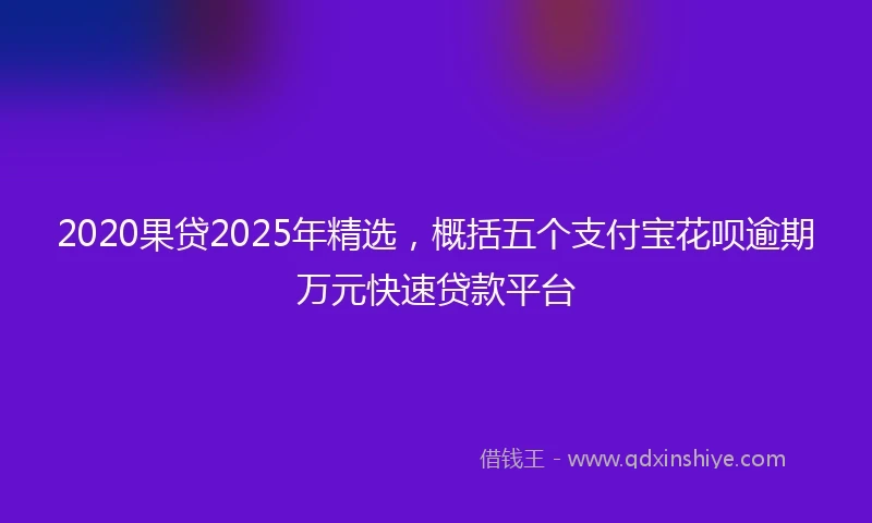 2020果贷2025年精选，概括五个支付宝花呗逾期万元快速贷款平台