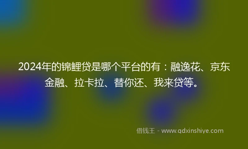 2024年的锦鲤贷是哪个平台的有：融逸花、京东金融、拉卡拉、替你还、我来贷等。