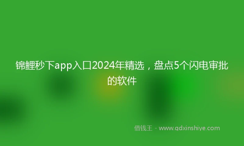 锦鲤秒下app入口2024年精选，盘点5个闪电审批的软件