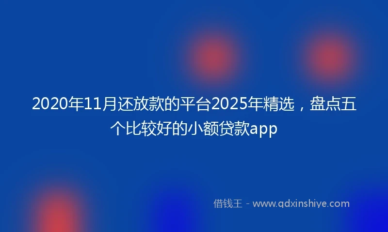 2020年11月还放款的平台2025年精选，盘点五个比较好的小额贷款app
