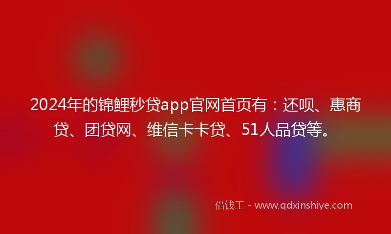 2024年的锦鲤秒贷app官网首页有：还呗、惠商贷、团贷网、维信卡卡贷、51人品贷等。